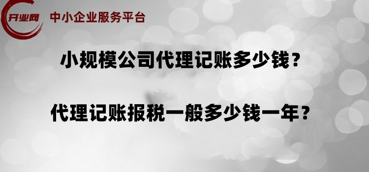 小规模公司代理记账多少钱?代理记账报税一般多少钱一年