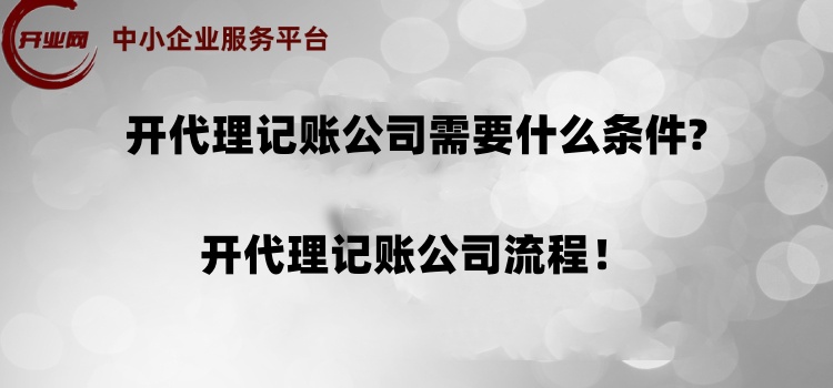 开代理记账公司需要什么条件?开代理记账公司流程